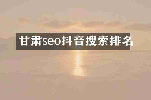 甘肃seo抖音搜索排名