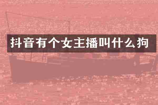 抖音有个女主播叫什么狗
