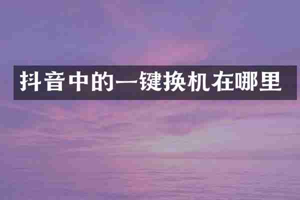 抖音中的一键换机在哪里