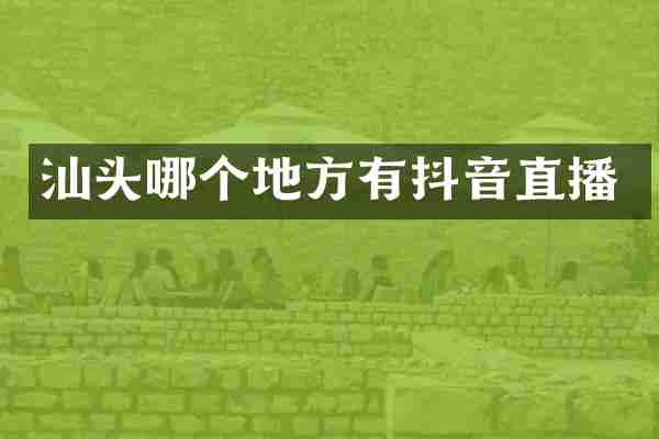 汕头哪个地方有抖音直播