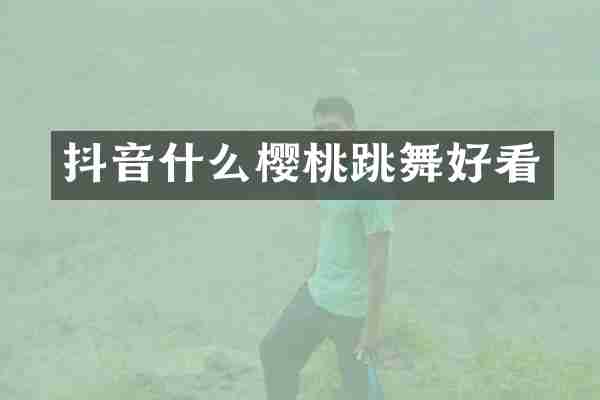 抖音什么樱桃跳舞好看