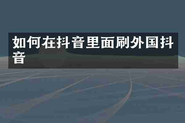 如何在抖音里面刷外国抖音