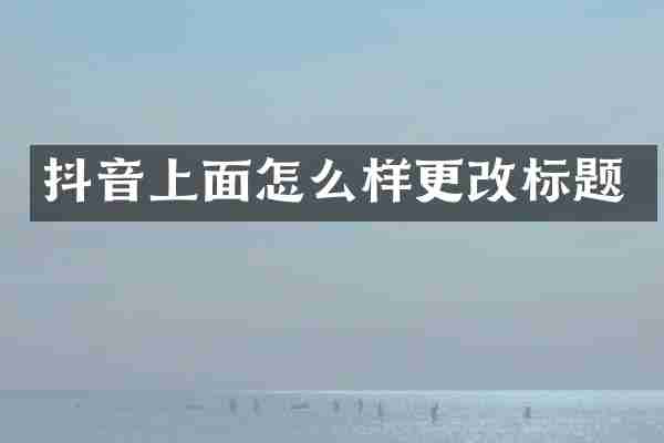 抖音上面怎么样更改标题