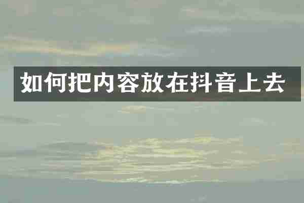 如何把内容放在抖音上去