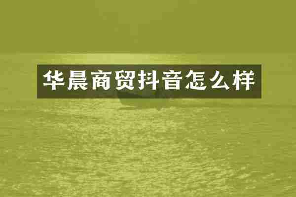 华晨商贸抖音怎么样