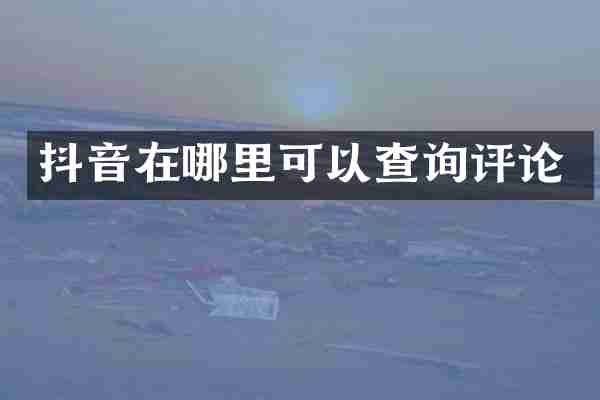 抖音在哪里可以查询评论