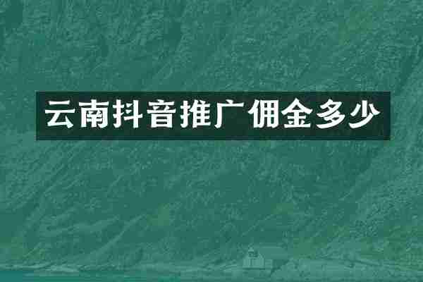 云南抖音推广佣金多少