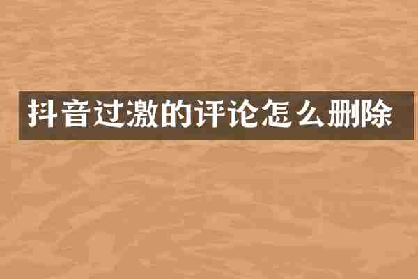抖音过激的评论怎么删除