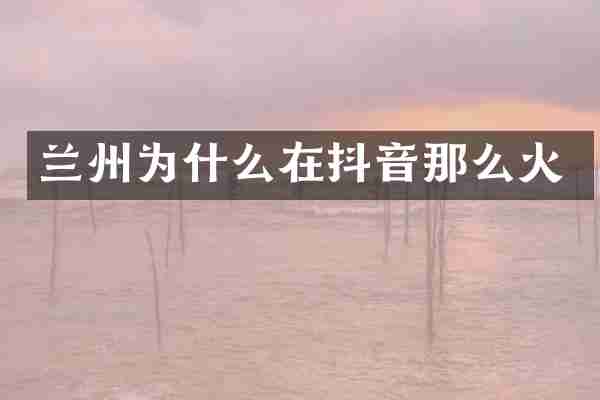 兰州为什么在抖音那么火