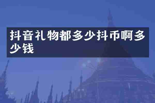 抖音礼物都多少抖币啊多少钱