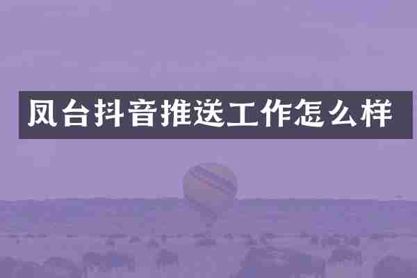 凤台抖音推送工作怎么样