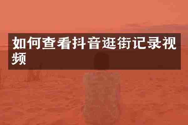 如何查看抖音逛街记录视频