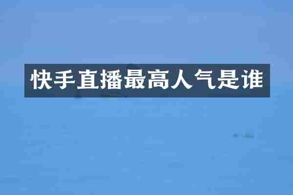 快手直播最高人气是谁
