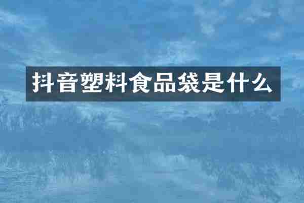 抖音塑料食品袋是什么
