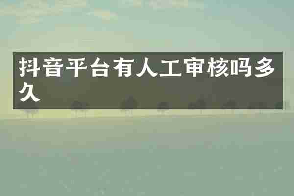 抖音平台有人工审核吗多久