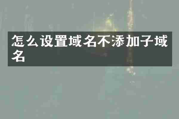怎么设置域名不添加子域名