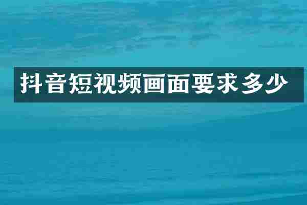 抖音短视频画面要求多少