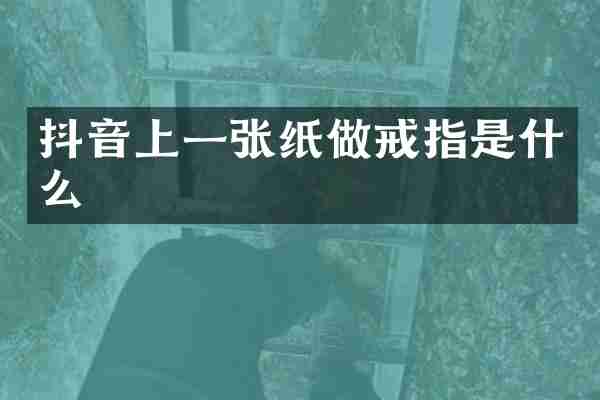 抖音上一张纸做戒指是什么