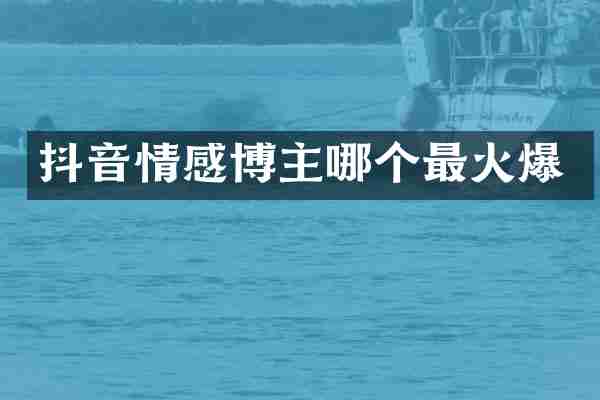 抖音情感博主哪个最火爆