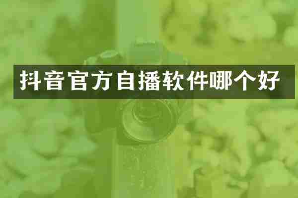 抖音官方自播软件哪个好