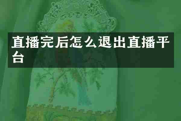 直播完后怎么退出直播平台