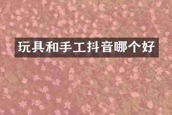 玩具和手工抖音哪个好