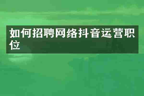 如何招聘网络抖音运营职位