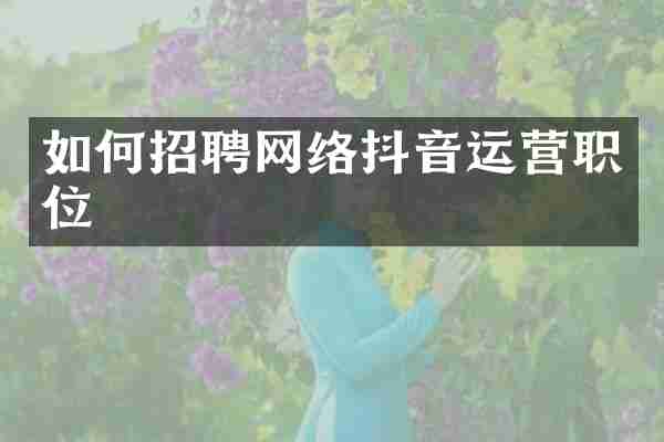 如何招聘网络抖音运营职位