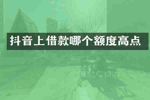 抖音上借款哪个额度高点