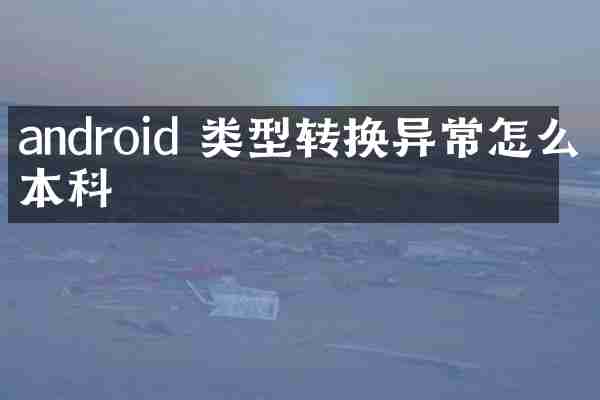 android 类型转换异常怎么不本科