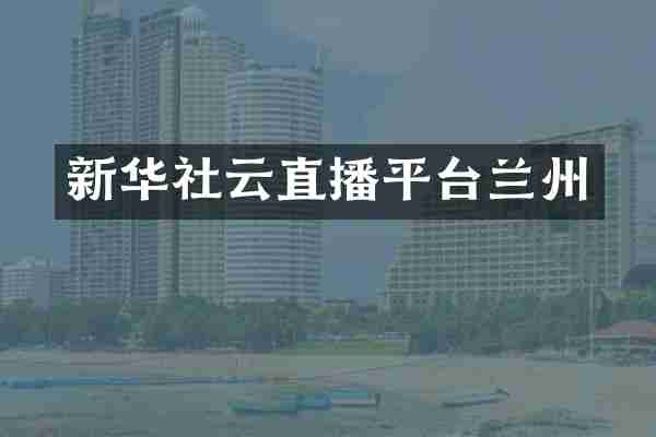 新华社云直播平台兰州