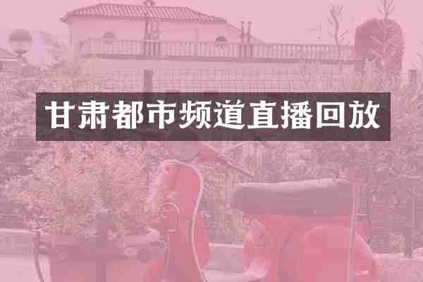 甘肃都市频道直播回放