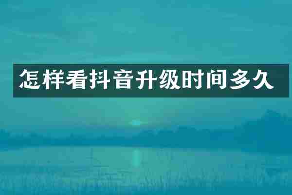 怎样看抖音升级时间多久