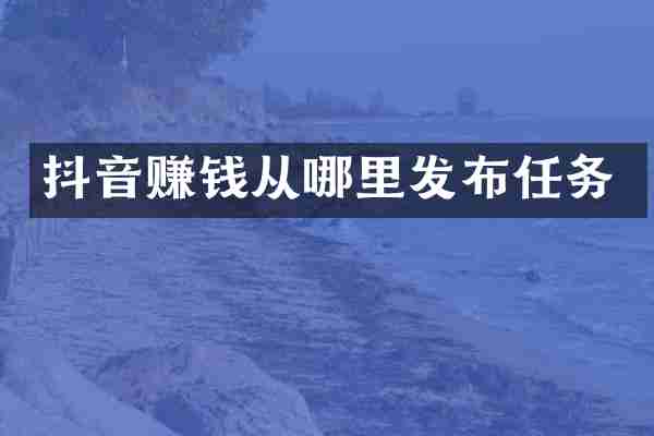 抖音赚钱从哪里发布任务