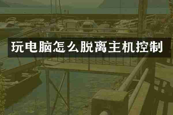 玩电脑怎么脱离主机控制