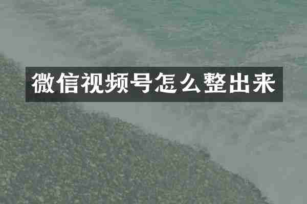 微信视频号怎么整出来