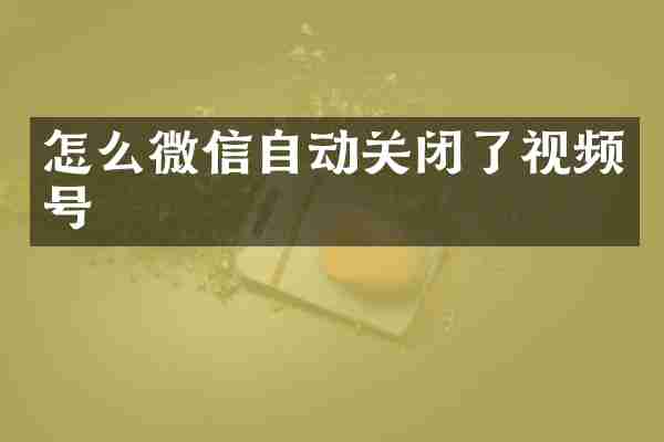 怎么微信自动关闭了视频号