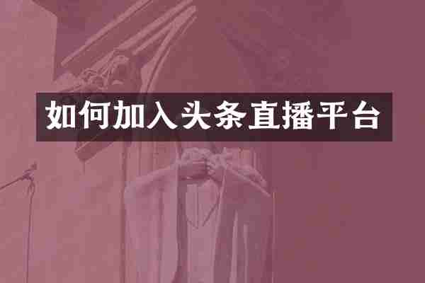 如何加入头条直播平台