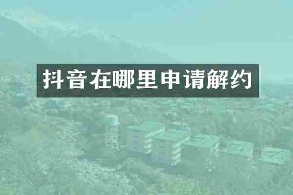 抖音在哪里申请解约