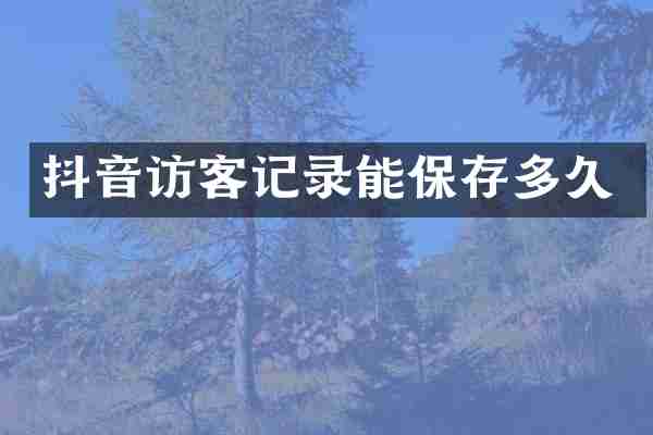 抖音访客记录能保存多久