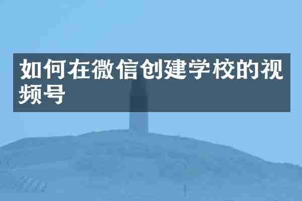 如何在微信创建学校的视频号