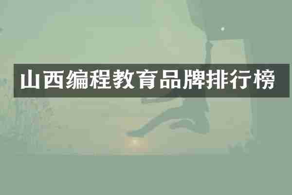 山西编程教育品牌排行榜