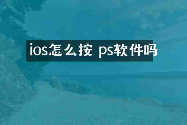ios怎么按 ps软件吗