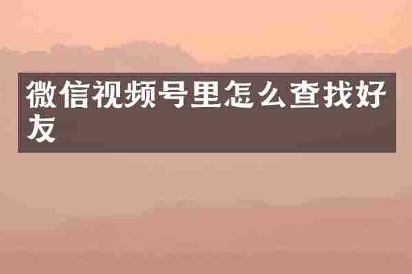 微信视频号里怎么查找好友