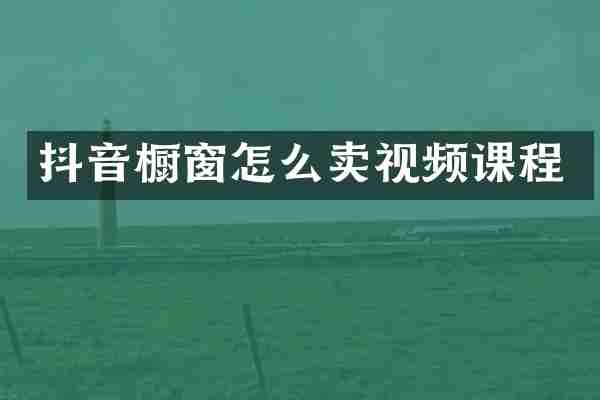 抖音橱窗怎么卖视频课程