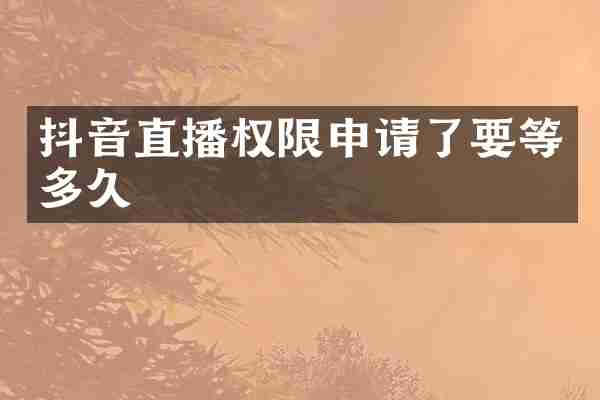 抖音直播权限申请了要等多久