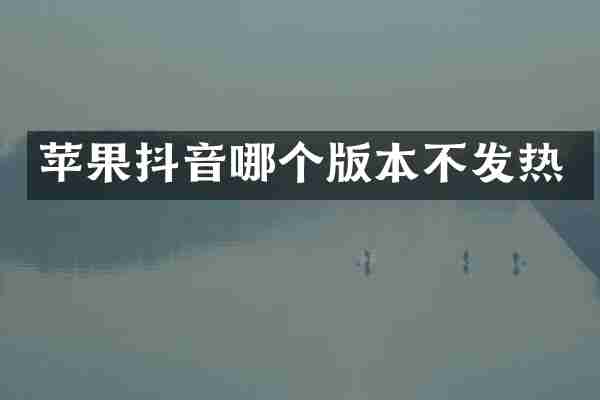 苹果抖音哪个版本不发热