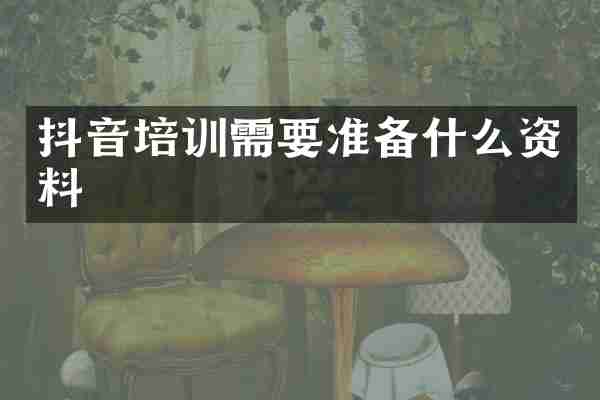 抖音培训需要准备什么资料