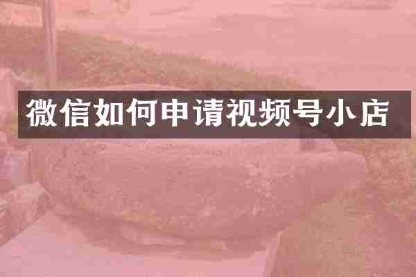 微信如何申请视频号小店