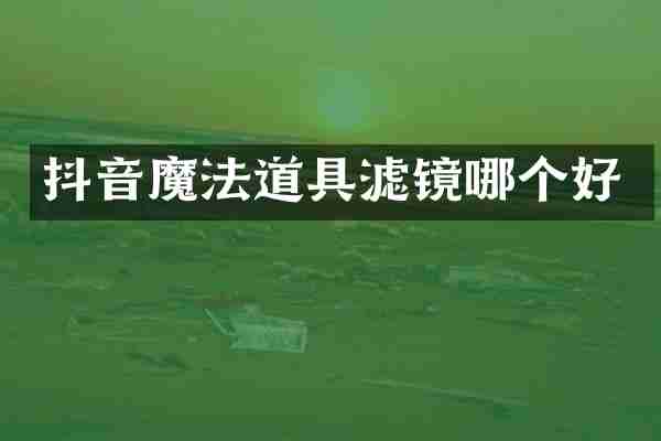 抖音魔法道具滤镜哪个好